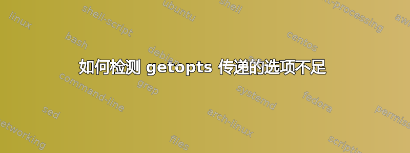 如何检测 getopts 传递的选项不足