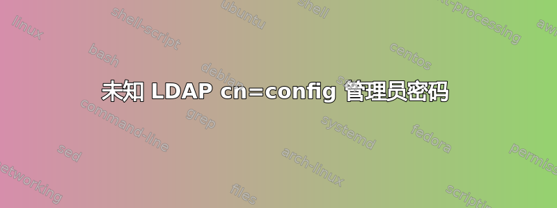 未知 LDAP cn=config 管理员密码