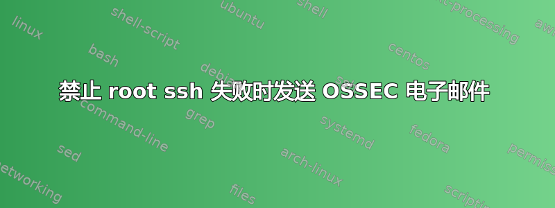 禁止 root ssh 失败时发送 OSSEC 电子邮件