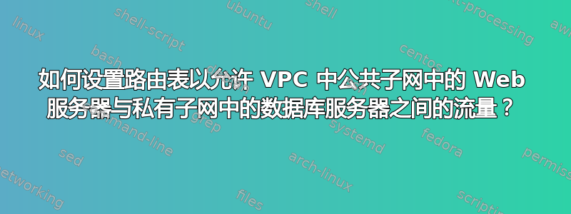 如何设置路由表以允许 VPC 中公共子网中的 Web 服务器与私有子网中的数据库服务器之间的流量？