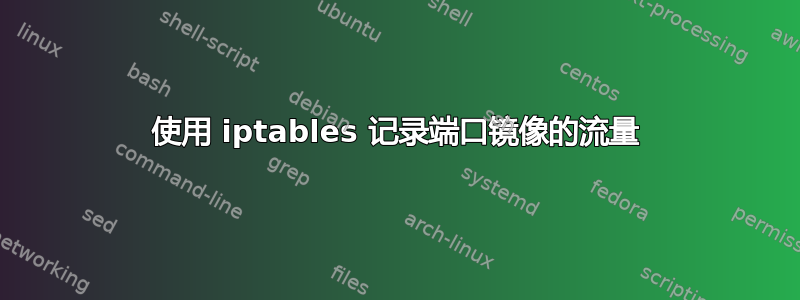 使用 iptables 记录端口镜像的流量