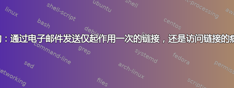 哪一个是错误的：通过电子邮件发送仅起作用一次的链接，还是访问链接的病毒扫描程序？