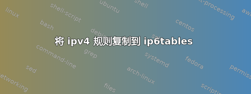 将 ipv4 规则复制到 ip6tables