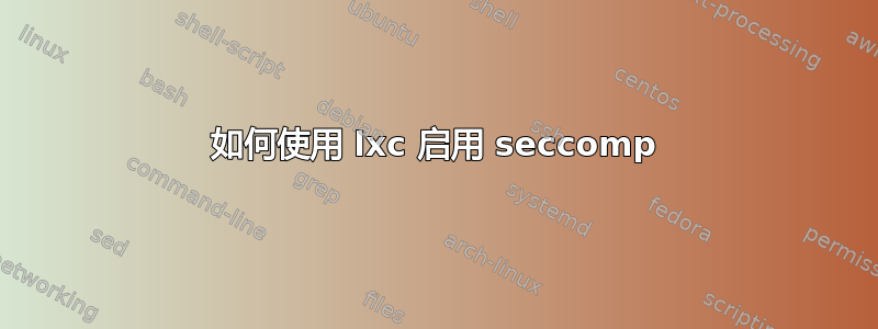 如何使用 lxc 启用 seccomp