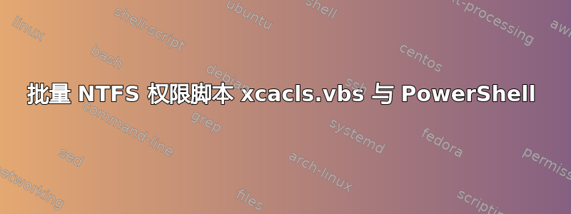 批量 NTFS 权限脚本 xcacls.vbs 与 PowerShell