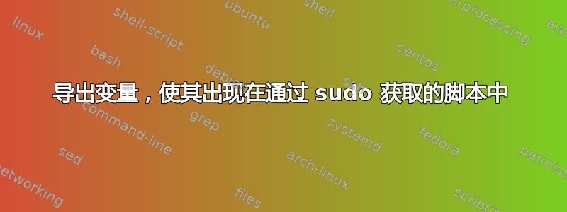 导出变量，使其出现在通过 sudo 获取的脚本中