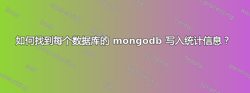 如何找到每个数据库的 mongodb 写入统计信息？