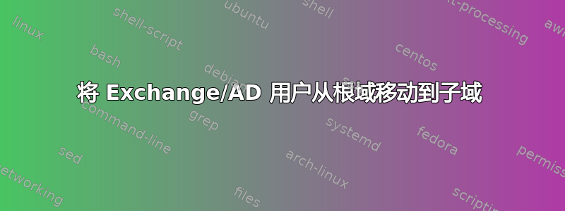 将 Exchange/AD 用户从根域移动到子域