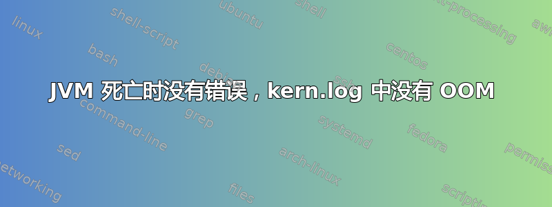 JVM 死亡时没有错误，kern.log 中没有 OOM