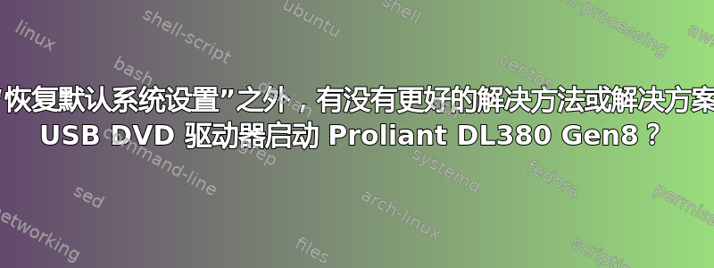 除了“恢复默认系统设置”之外，有没有更好的解决方法或解决方案来从 USB DVD 驱动器启动 Proliant DL380 Gen8？