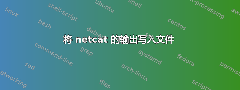 将 netcat 的输出写入文件