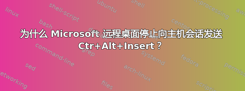 为什么 Microsoft 远程桌面停止向主机会话发送 Ctr+Alt+Insert？