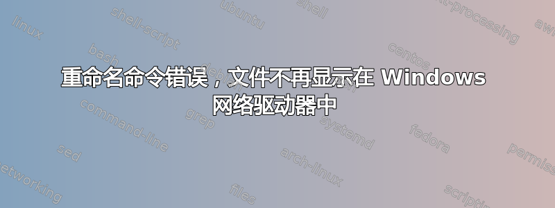 重命名命令错误，文件不再显示在 Windows 网络驱动器中