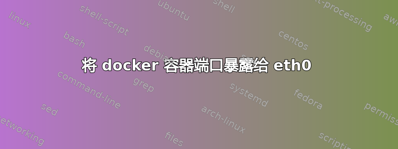 将 docker 容器端口暴露给 eth0