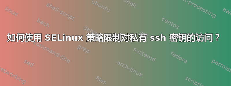 如何使用 SELinux 策略限制对私有 ssh 密钥的访问？