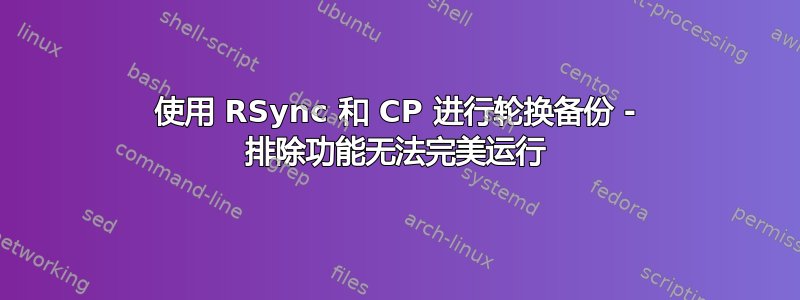 使用 RSync 和 CP 进行轮换备份 - 排除功能无法完美运行