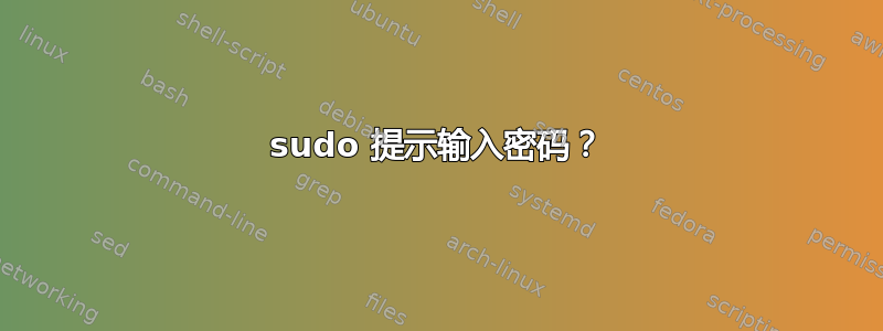 sudo 提示输入密码？