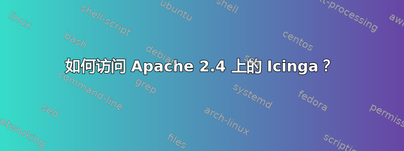 如何访问 Apache 2.4 上的 Icinga？