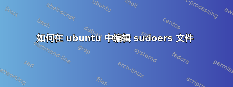 如何在 ubuntu 中编辑 sudoers 文件