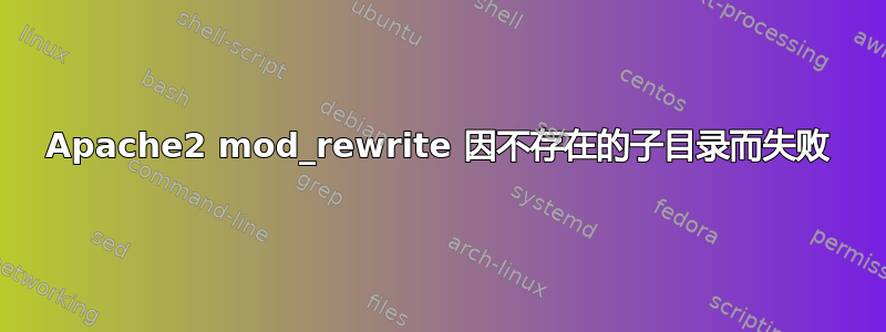 Apache2 mod_rewrite 因不存在的子目录而失败