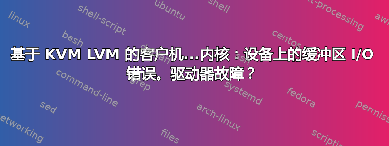 基于 KVM LVM 的客户机...内核：设备上的缓冲区 I/O 错误。驱动器故障？