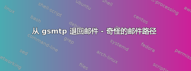 从 gsmtp 退回邮件 - 奇怪的邮件路径