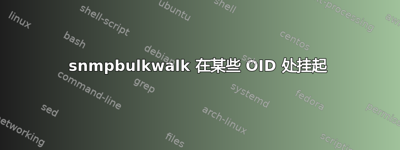 snmpbulkwalk 在某些 OID 处挂起