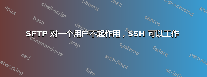 SFTP 对一个用户不起作用，SSH 可以工作