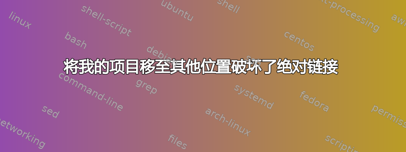 将我的项目移至其他位置破坏了绝对链接