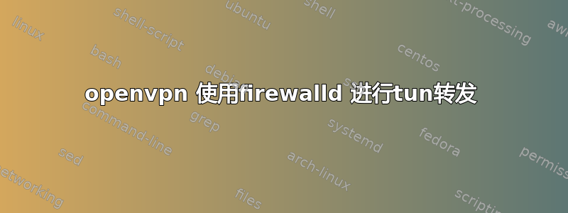 openvpn 使用firewalld 进行tun转发