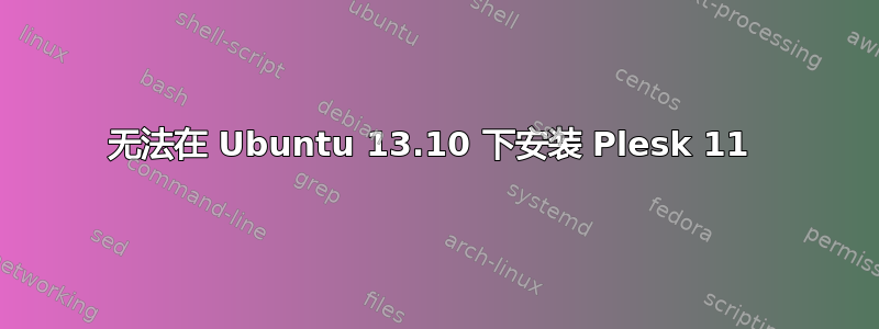 无法在 Ubuntu 13.10 下安装 Plesk 11 