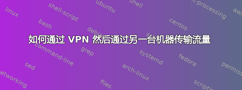 如何通过 VPN 然后通过另一台机器传输流量