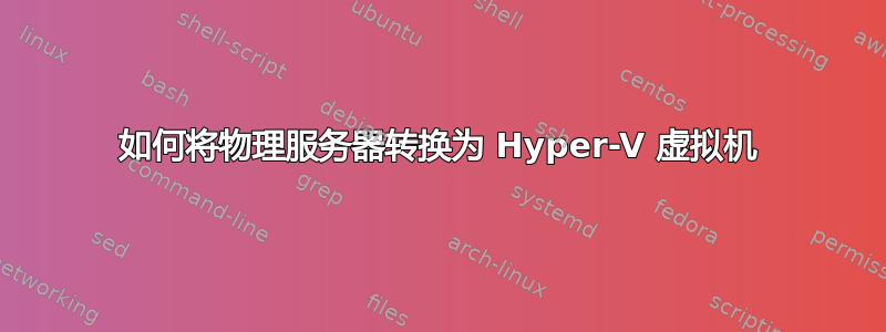 如何将物理服务器转换为 Hyper-V 虚拟机