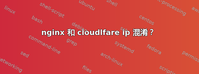 nginx 和 cloudlfare ip 混淆？