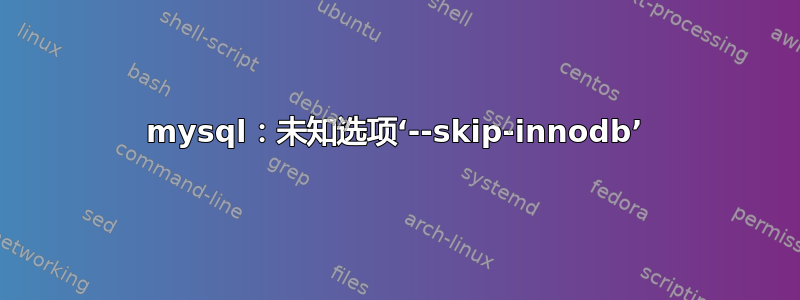 mysql：未知选项‘--skip-innodb’