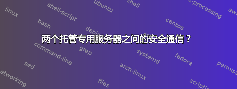 两个托管专用服务器之间的安全通信？