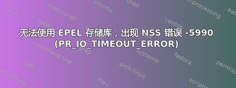 无法使用 EPEL 存储库，出现 NSS 错误 -5990 (PR_IO_TIMEOUT_ERROR)