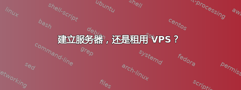 建立服务器，还是租用 VPS？