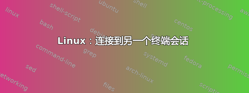 Linux：连接到另一个终端会话