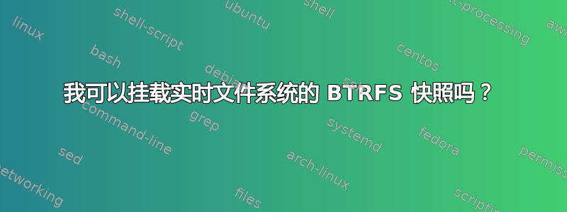 我可以挂载实时文件系统的 BTRFS 快照吗？