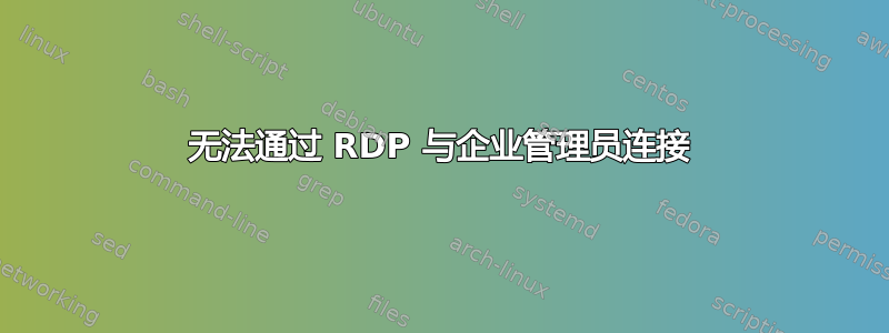 无法通过 RDP 与企业管理员连接