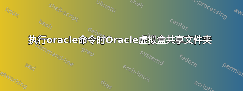 执行oracle命令时Oracle虚拟盒共享文件夹