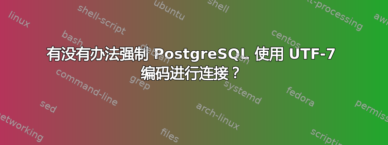 有没有办法强制 PostgreSQL 使用 UTF-7 编码进行连接？