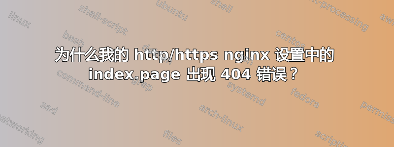 为什么我的 http/https nginx 设置中的 index.page 出现 404 错误？