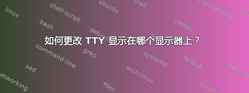 如何更改 TTY 显示在哪个显示器上？