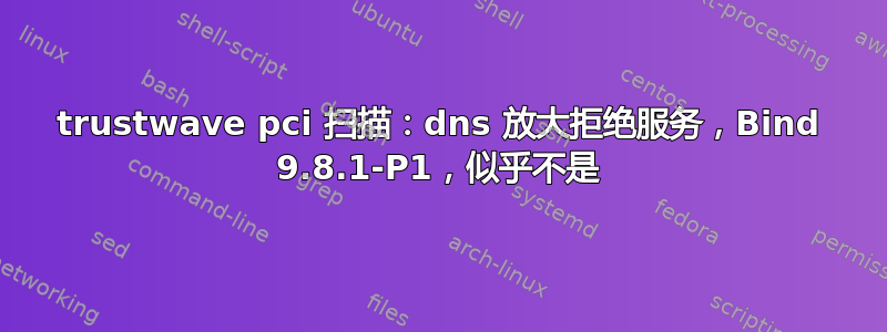 trustwave pci 扫描：dns 放大拒绝服务，Bind 9.8.1-P1，似乎不是