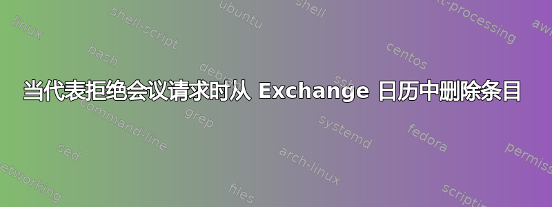 当代表拒绝会议请求时从 Exchange 日历中删除条目