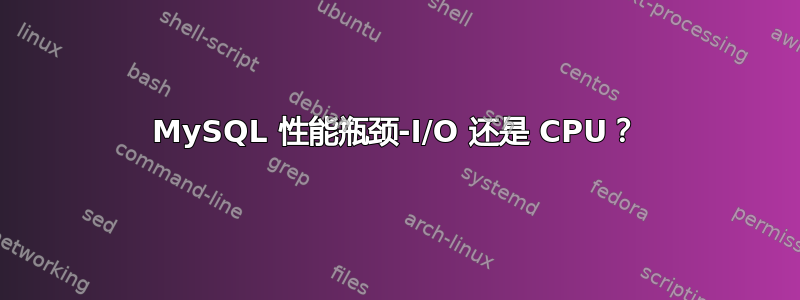 MySQL 性能瓶颈-I/O 还是 CPU？