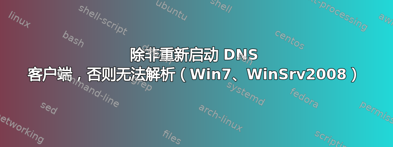 除非重新启动 DNS 客户端，否则无法解析（Win7、WinSrv2008）