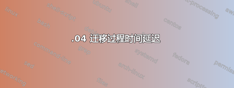 12.04 迁移过程时间延迟